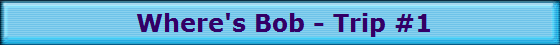  Where's Bob - Trip #1
